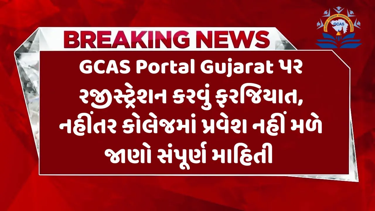 GCAS Portal Gujarat પર રજીસ્ટ્રેશન કરવું ફરજિયાત, નહીંતર કોલેજમાં પ્રવેશ નહીં મળે જાણો સંપૂર્ણ માહિતી 